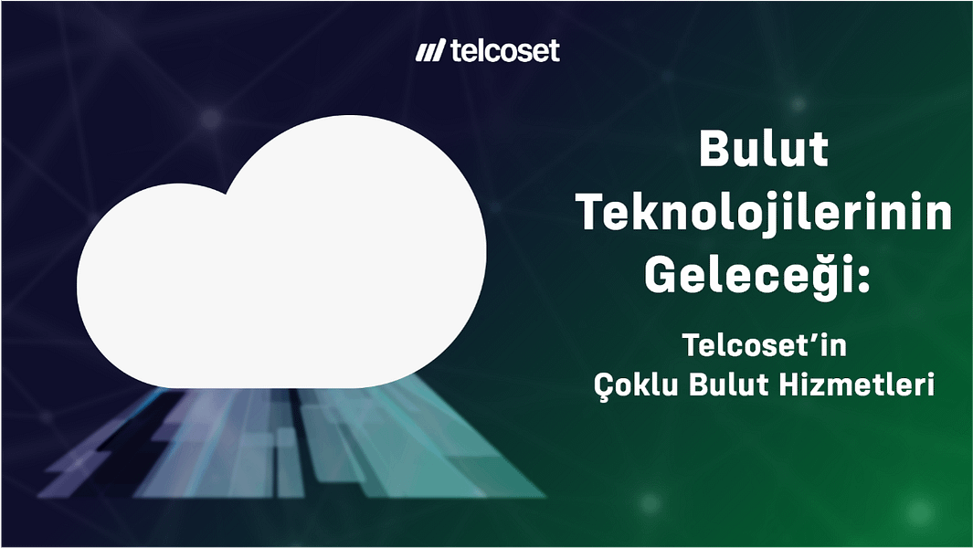 Bulut Teknolojilerinin Geleceği: Telcoset’in Çoklu Bulut Hizmetleri